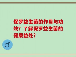 保罗益生菌的作用与功效？了解保罗益生菌的健康益处？