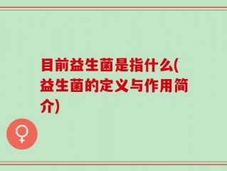 目前益生菌是指什么(益生菌的定义与作用简介)
