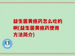 益生菌黄疸药怎么吃的啊(益生菌黄疸药使用方法简介)