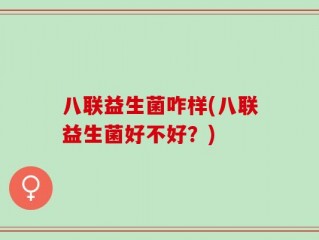 八联益生菌咋样(八联益生菌好不好？)