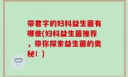 带君字的妇科益生菌有哪些(妇科益生菌推荐，带你探索益生菌的奥秘！)