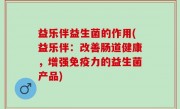 益乐伴益生菌的作用(益乐伴：改善肠道健康，增强免疫力的益生菌产品)