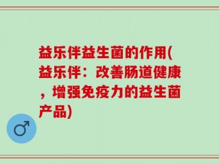 益乐伴益生菌的作用(益乐伴：改善肠道健康，增强免疫力的益生菌产品)