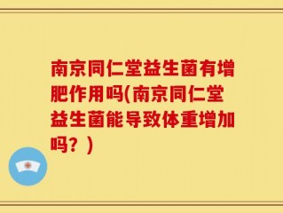 南京同仁堂益生菌有增肥作用吗(南京同仁堂益生菌能导致体重增加吗？)