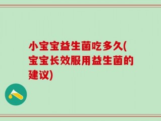 小宝宝益生菌吃多久(宝宝长效服用益生菌的建议)