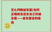 怎么判断益生菌(如何正确挑选适合自己的益生菌——益生菌选购指南