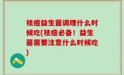 祛痘益生菌调理什么时候吃(祛痘必备！益生菌需要注意什么时候吃)