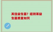 其佳益生菌？纽初莱益生菌质量如何