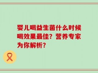 婴儿喝益生菌什么时候喝效果最佳？营养专家为你解析？