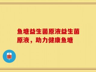鱼塘益生菌原液益生菌原液，助力健康鱼塘