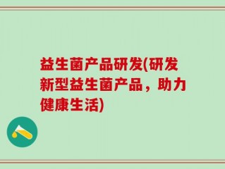 益生菌产品研发(研发新型益生菌产品，助力健康生活)