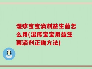 湿疹宝宝滴剂益生菌怎么用(湿疹宝宝用益生菌滴剂正确方法)