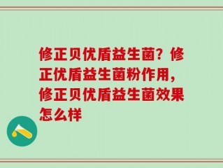 修正贝优盾益生菌？修正优盾益生菌粉作用,修正贝优盾益生菌效果怎么样