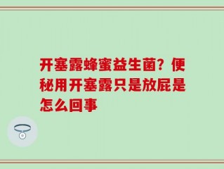 开塞露蜂蜜益生菌？便秘用开塞露只是放屁是怎么回事