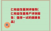 仁和益生菌测评推荐(仁和益生菌用户评测报告：值得一试的健康食品)