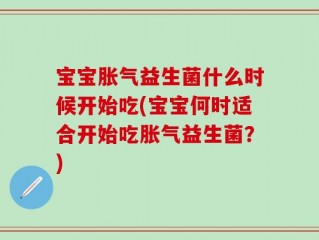 宝宝胀气益生菌什么时候开始吃(宝宝何时适合开始吃胀气益生菌？)