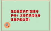 像益生菌的药(健康守护神！这种药就像你身体里的益生菌)
