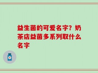 益生菌的可爱名字？奶茶店益菌多系列取什么名字