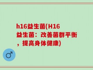 h16益生菌(H16益生菌：改善菌群平衡，提高身体健康)