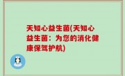 天知心益生菌(天知心益生菌：为您的消化健康保驾护航)