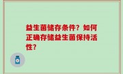 益生菌储存条件？如何正确存储益生菌保持活性？