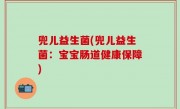 兜儿益生菌(兜儿益生菌：宝宝肠道健康保障)