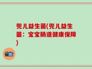 兜儿益生菌(兜儿益生菌：宝宝肠道健康保障)