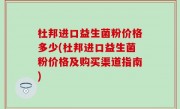 杜邦进口益生菌粉价格多少(杜邦进口益生菌粉价格及购买渠道指南)