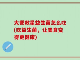 大餐救星益生菌怎么吃(吃益生菌，让美食变得更健康)