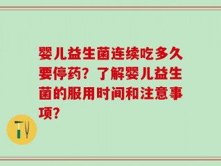 婴儿益生菌连续吃多久要停药？了解婴儿益生菌的服用时间和注意事项？
