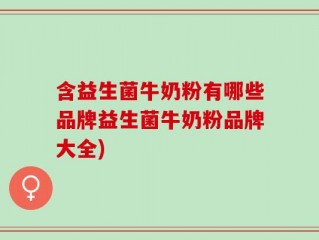 含益生菌牛奶粉有哪些品牌益生菌牛奶粉品牌大全)