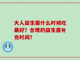 大人益生菌什么时候吃最好？合理的益生菌补充时间？