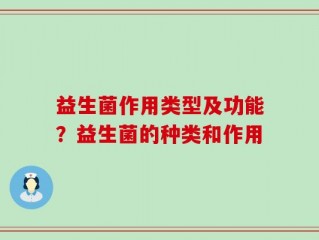 益生菌作用类型及功能？益生菌的种类和作用