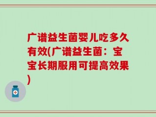 广谱益生菌婴儿吃多久有效(广谱益生菌：宝宝长期服用可提高效果)