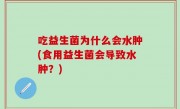 吃益生菌为什么会水肿(食用益生菌会导致水肿？)