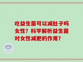 吃益生菌可以减肚子吗女性？科学解析益生菌对女性减肥的作用？