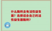 什么酸奶含有活性益生菌？选择适合自己的活性益生菌酸奶？