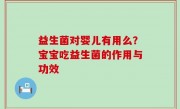 益生菌对婴儿有用么？宝宝吃益生菌的作用与功效