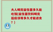 大人喝完益生菌多久能吃饭(益生菌饮料喝完后应该等多久才能进食？)
