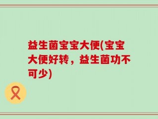 益生菌宝宝大便(宝宝大便好转，益生菌功不可少)