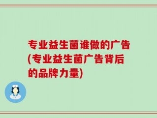专业益生菌谁做的广告(专业益生菌广告背后的品牌力量)