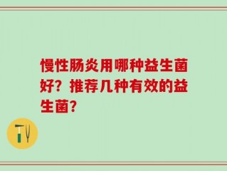 慢性肠炎用哪种益生菌好？推荐几种有效的益生菌？