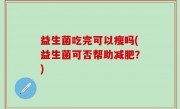 益生菌吃完可以瘦吗(益生菌可否帮助减肥？)