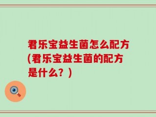君乐宝益生菌怎么配方(君乐宝益生菌的配方是什么？)