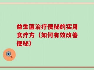 益生菌治疗便秘的实用食疗方（如何有效改善便秘）