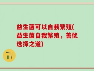 益生菌可以自我繁殖(益生菌自我繁殖，善优选择之道)