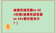 迪普乐益生菌m-16v价格(迪普乐益生菌m-16v售价是多少？)