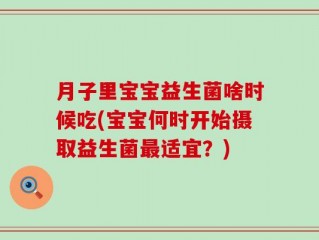 月子里宝宝益生菌啥时候吃(宝宝何时开始摄取益生菌最适宜？)
