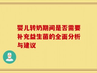 婴儿转奶期间是否需要补充益生菌的全面分析与建议