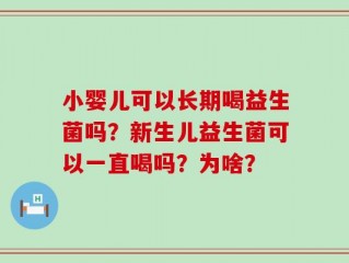 小婴儿可以长期喝益生菌吗？新生儿益生菌可以一直喝吗？为啥？